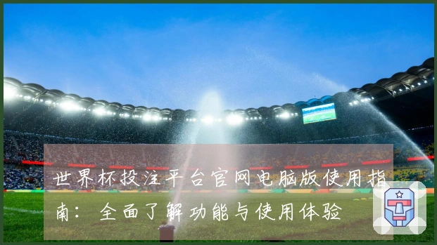 世界杯投注平台官网电脑版使用指南:全面了解功能与使用体验