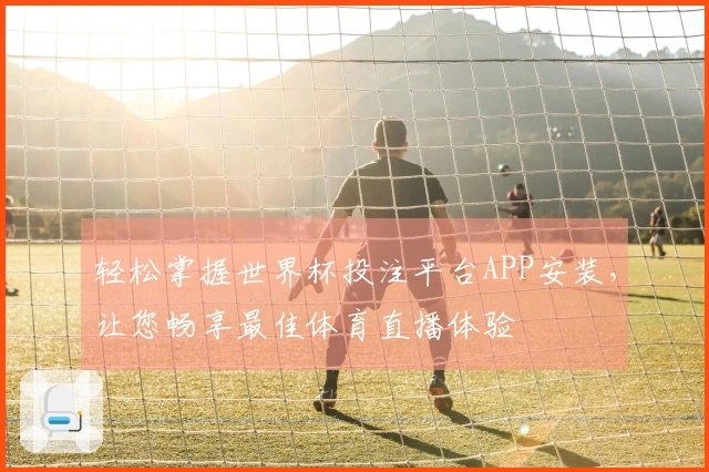 轻松掌握世界杯投注平台APP安装，让您畅享最佳体育直播体验