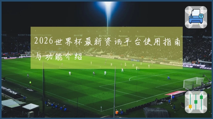 2026世界杯最新资讯平台使用指南与功能介绍