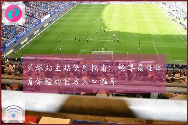 买球站主站使用指南：畅享最佳体育体验的官方入口推荐
