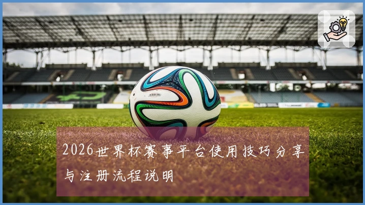2026世界杯赛事平台使用技巧分享与注册流程说明