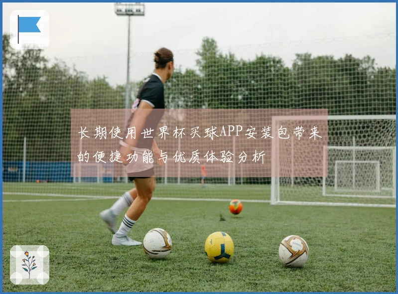 长期使用世界杯买球APP安装包带来的便捷功能与优质体验分析