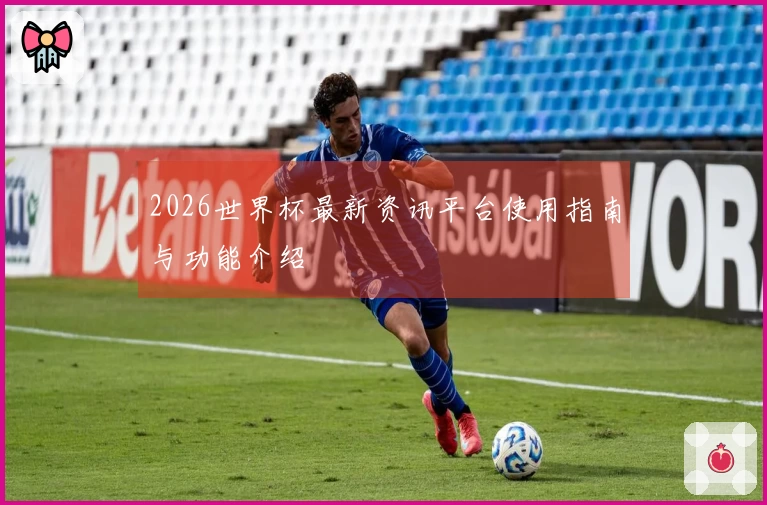 2026世界杯最新资讯平台使用指南与功能介绍