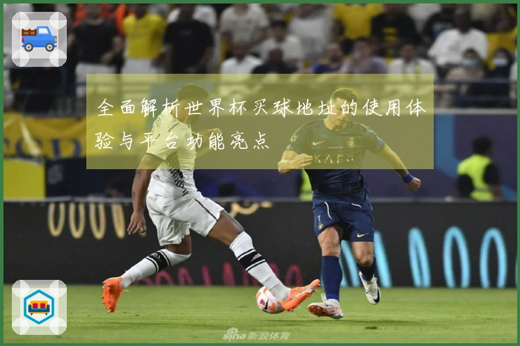 全面解析世界杯买球地址的使用体验与平台功能亮点