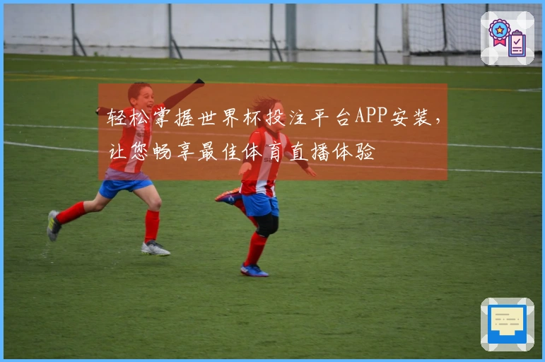 轻松掌握世界杯投注平台APP安装,让您畅享最佳体育直播体验