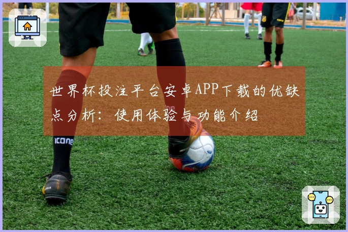 世界杯投注平台安卓APP下载的优缺点分析：使用体验与功能介绍