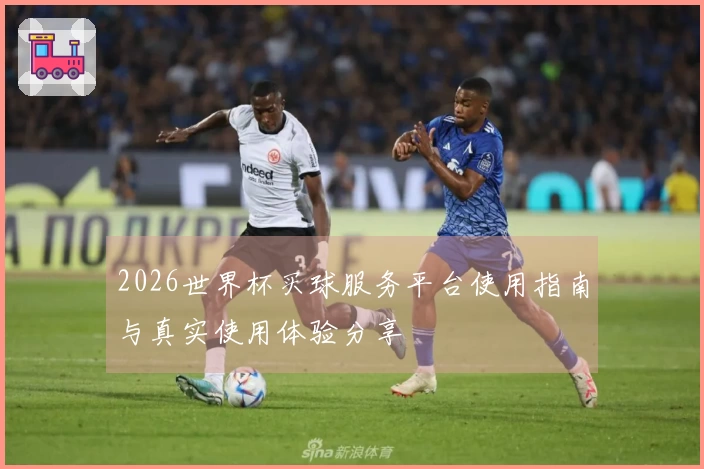 2026世界杯买球服务平台使用指南与真实使用体验分享