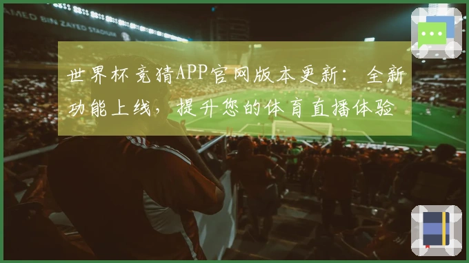 世界杯竞猜APP官网版本更新：全新功能上线，提升您的体育直播体验！