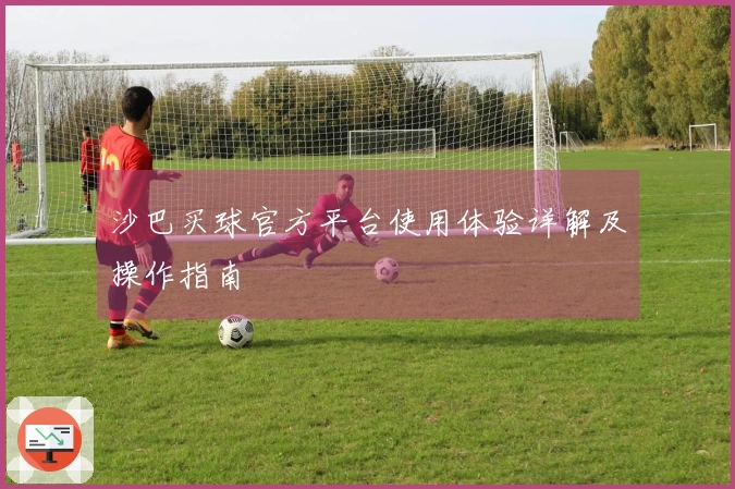 沙巴买球官方平台使用体验详解及操作指南